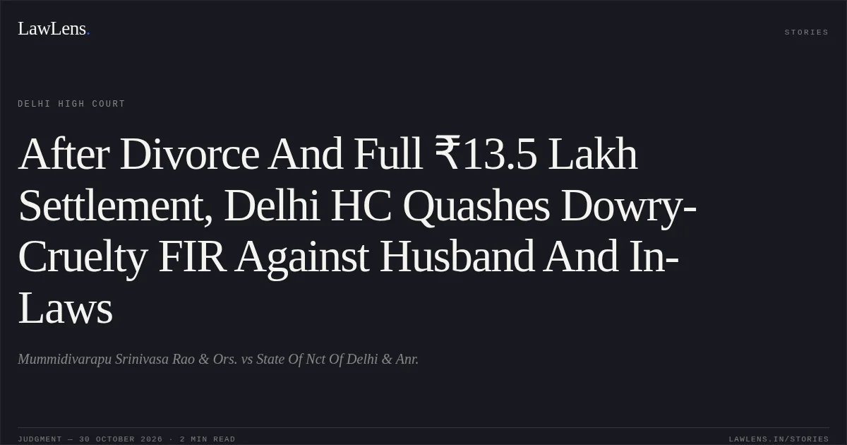 After Divorce And Full ₹13.5 Lakh Settlement, Delhi HC Quashes Dowry-Cruelty FIR Against Husband And In-Laws. Mummidivarapu Srinivasa Rao & Ors. vs State Of Nct Of Delhi & Anr.. Delhi High Court. LawLens