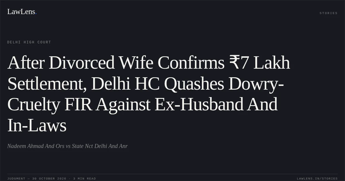 After Divorced Wife Confirms ₹7 Lakh Settlement, Delhi HC Quashes Dowry-Cruelty FIR Against Ex-Husband And In-Laws. Nadeem Ahmad And Ors vs State Nct Delhi And Anr. Delhi High Court. LawLens