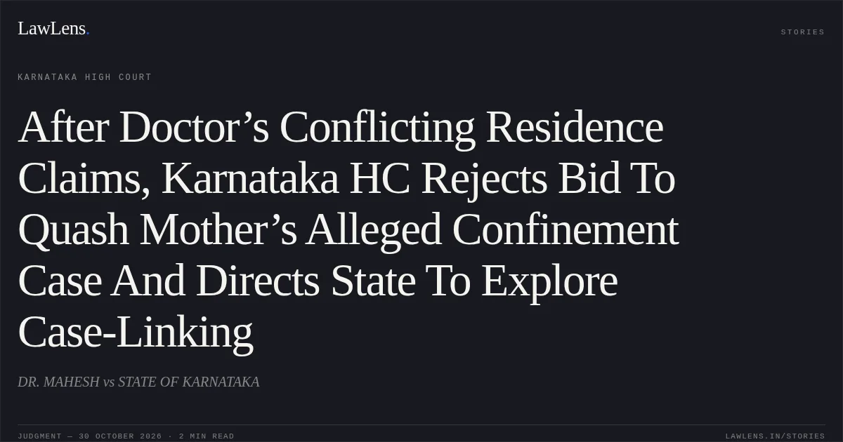 After Doctor’s Conflicting Residence Claims, Karnataka HC Rejects Bid To Quash Mother’s Alleged Confinement Case And Directs State To Explore Case-Linking. DR. MAHESH vs STATE OF KARNATAKA. Karnataka High Court. LawLens