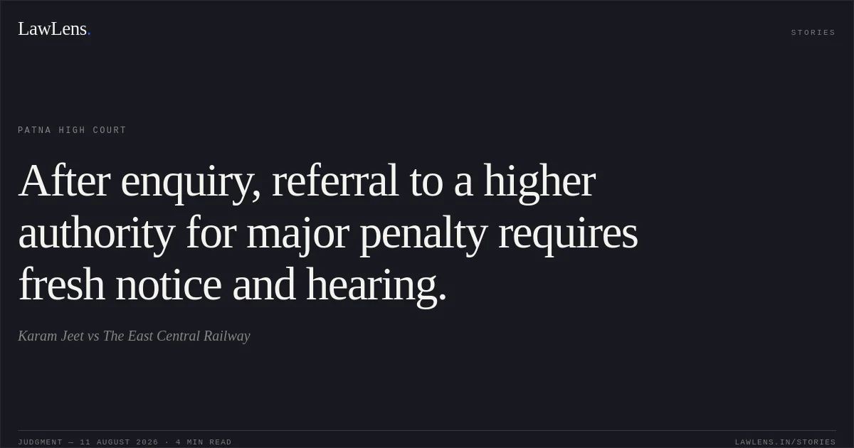 After enquiry, referral to a higher authority for major penalty requires fresh notice and hearing.. Karam Jeet vs The East Central Railway. Patna High Court. LawLens