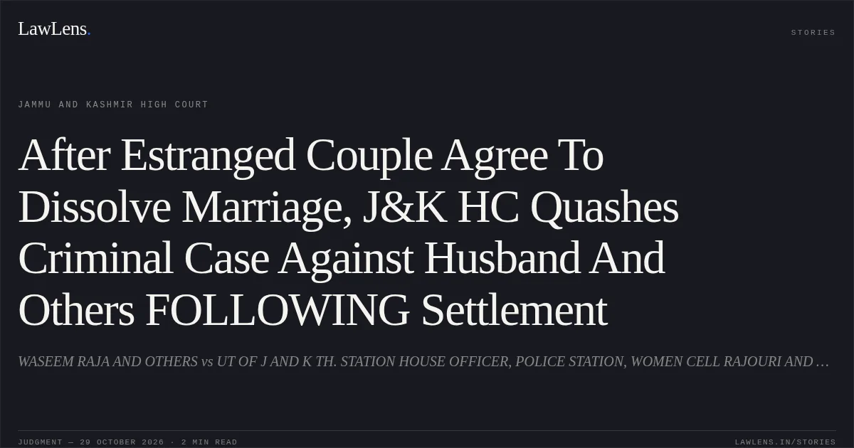 After Estranged Couple Agree To Dissolve Marriage, J&K HC Quashes Criminal Case Against Husband And Others FOLLOWING Settlement. WASEEM RAJA AND OTHERS vs UT OF J AND K TH. STATION HOUSE OFFICER, POLICE STATION, WOMEN CELL RAJOURI AND ANOTHER. Jammu and Kashmir High Court. LawLens