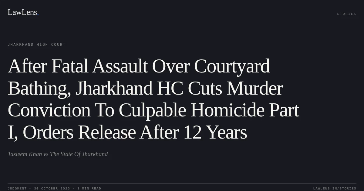 After Fatal Assault Over Courtyard Bathing, Jharkhand HC Cuts Murder Conviction To Culpable Homicide Part I, Orders Release After 12 Years. Tasleem Khan vs The State Of Jharkhand. Jharkhand High Court. LawLens