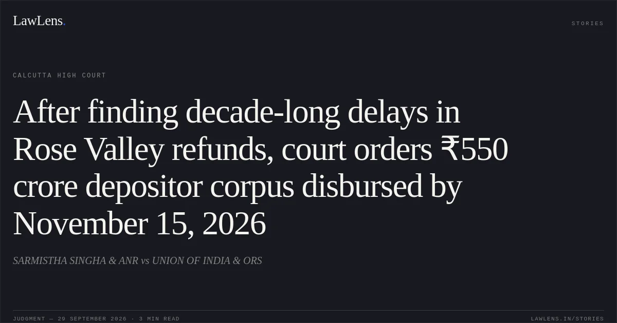 After finding decade-long delays in Rose Valley refunds, court orders ₹550 crore depositor corpus disbursed by November 15, 2026. SARMISTHA SINGHA & ANR vs UNION OF INDIA & ORS. Calcutta High Court. LawLens