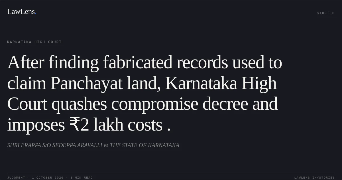 After finding fabricated records used to claim Panchayat land, Karnataka High Court quashes compromise decree and imposes ₹2 lakh costs .. SHRI ERAPPA S/O SEDEPPA ARAVALLI vs THE STATE OF KARNATAKA. Karnataka High Court. LawLens