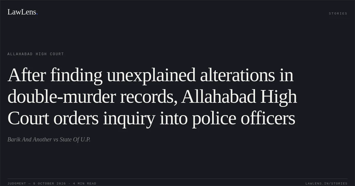 After finding unexplained alterations in double-murder records, Allahabad High Court orders inquiry into police officers. Barik And Another vs State Of U.P.. Allahabad High Court. LawLens