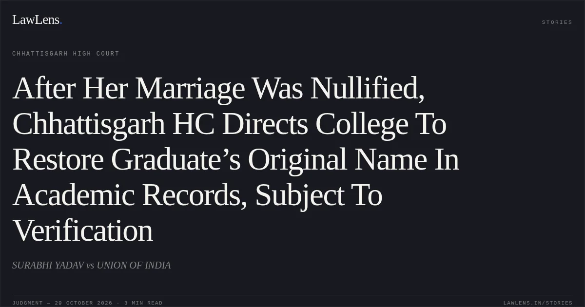 After Her Marriage Was Nullified, Chhattisgarh HC Directs College To Restore Graduate’s Original Name In Academic Records, Subject To Verification. SURABHI YADAV vs UNION OF INDIA. Chhattisgarh High Court. LawLens