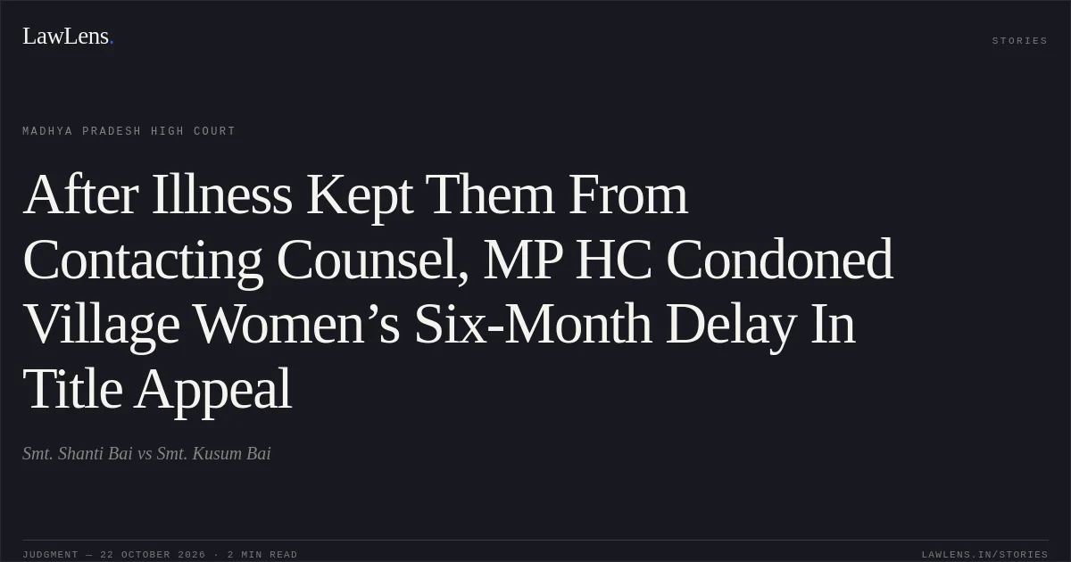 After Illness Kept Them From Contacting Counsel, MP HC Condoned Village Women’s Six-Month Delay In Title Appeal. Smt. Shanti Bai vs Smt. Kusum Bai. Madhya Pradesh High Court. LawLens