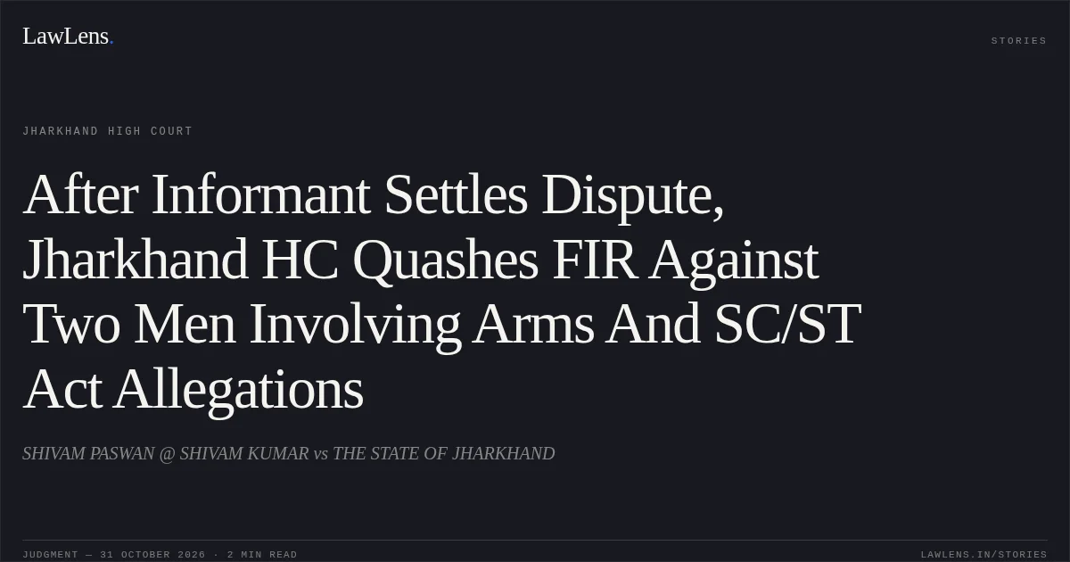 After Informant Settles Dispute, Jharkhand HC Quashes FIR Against Two Men Involving Arms And SC/ST Act Allegations. SHIVAM PASWAN @ SHIVAM KUMAR vs THE STATE OF JHARKHAND. Jharkhand High Court. LawLens