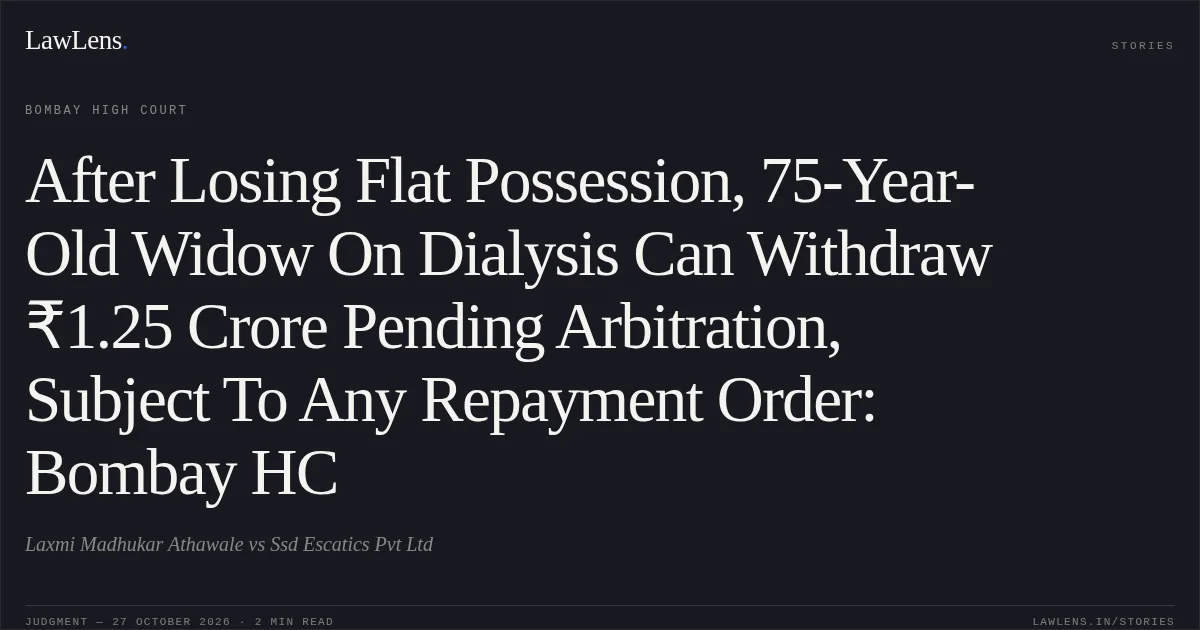 After Losing Flat Possession, 75-Year-Old Widow On Dialysis Can Withdraw ₹1.25 Crore Pending Arbitration, Subject To Any Repayment Order: Bombay HC. Laxmi Madhukar Athawale vs Ssd Escatics Pvt Ltd. Bombay High Court. LawLens