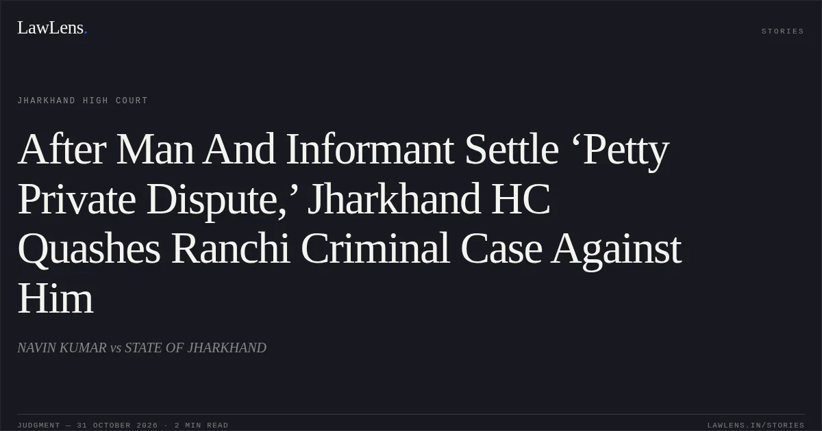 After Man And Informant Settle ‘Petty Private Dispute,’ Jharkhand HC Quashes Ranchi Criminal Case Against Him. NAVIN KUMAR vs STATE OF JHARKHAND. Jharkhand High Court. LawLens