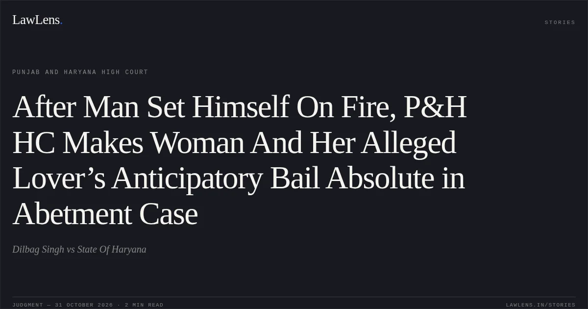 After Man Set Himself On Fire, P&H HC Makes Woman And Her Alleged Lover’s Anticipatory Bail Absolute in Abetment Case. Dilbag Singh vs State Of Haryana. Punjab and Haryana High Court. LawLens
