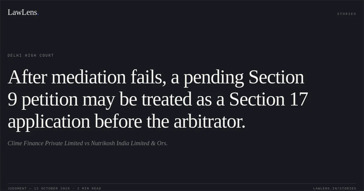 After mediation fails, a pending Section 9 petition may be treated as a Section 17 application before the arbitrator.. Clime Finance Private Limited vs Nutrikosh India Limited & Ors.. Delhi High Court. LawLens