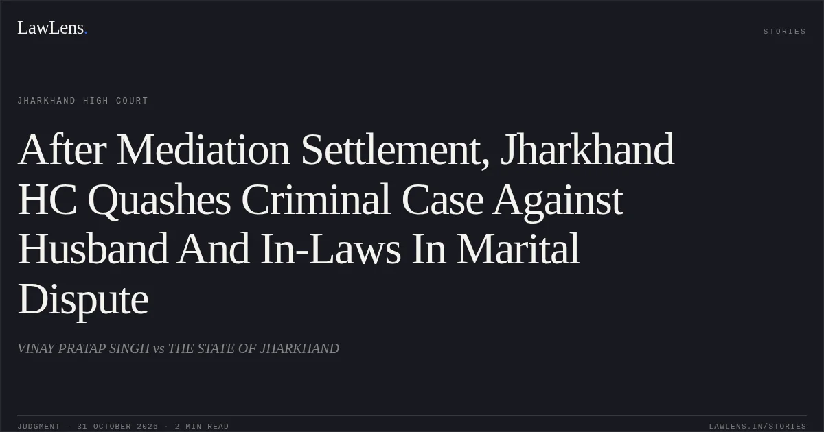 After Mediation Settlement, Jharkhand HC Quashes Criminal Case Against Husband And In-Laws In Marital Dispute. VINAY PRATAP SINGH vs THE STATE OF JHARKHAND. Jharkhand High Court. LawLens