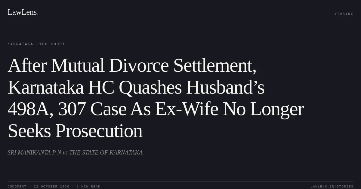 After Mutual Divorce Settlement, Karnataka HC Quashes Husband’s 498A, 307 Case As Ex-Wife No Longer Seeks Prosecution. SRI MANIKANTA P N vs THE STATE OF KARNATAKA. Karnataka High Court. LawLens