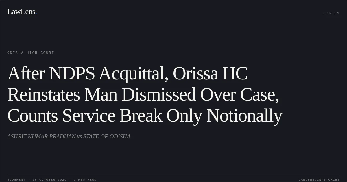 After NDPS Acquittal, Orissa HC Reinstates Man Dismissed Over Case, Counts Service Break Only Notionally. ASHRIT KUMAR PRADHAN vs STATE OF ODISHA. Odisha High Court. LawLens