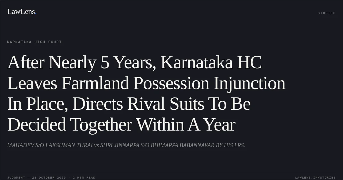 After Nearly 5 Years, Karnataka HC Leaves Farmland Possession Injunction In Place, Directs Rival Suits To Be Decided Together Within A Year. MAHADEV S/O LAKSHMAN TURAI vs SHRI JINNAPPA S/O BHIMAPPA BABANNAVAR BY HIS LRS.. Karnataka High Court. LawLens