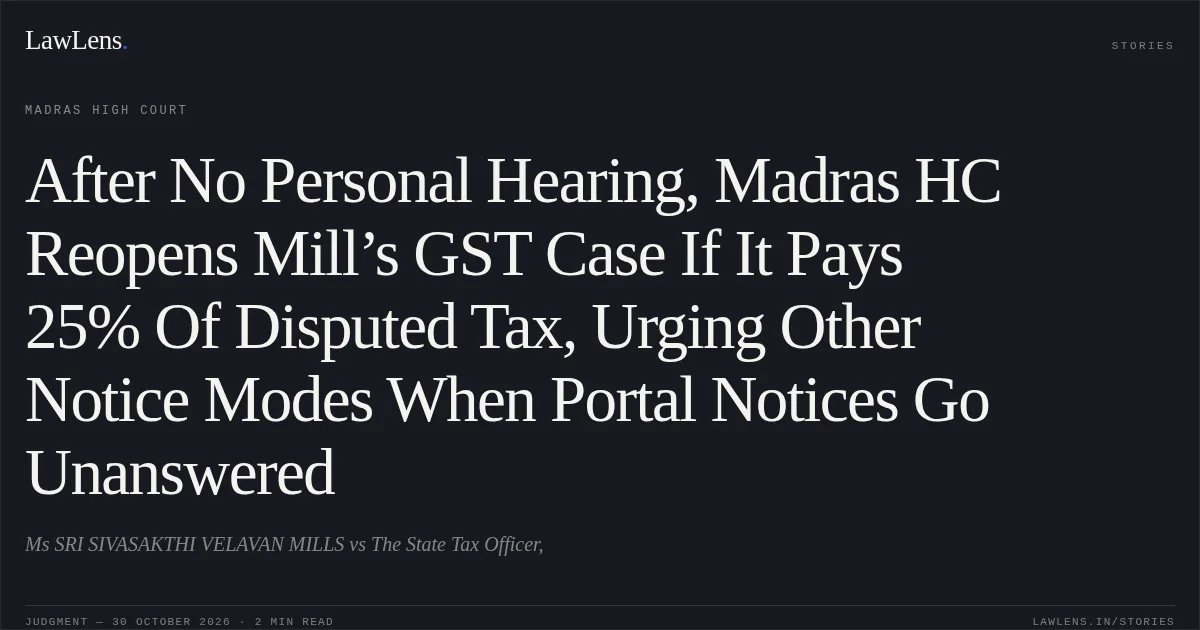 After No Personal Hearing, Madras HC Reopens Mill’s GST Case If It Pays 25% Of Disputed Tax, Urging Other Notice Modes When Portal Notices Go Unanswered. Ms SRI SIVASAKTHI VELAVAN MILLS vs The State Tax Officer,. Madras High Court. LawLens