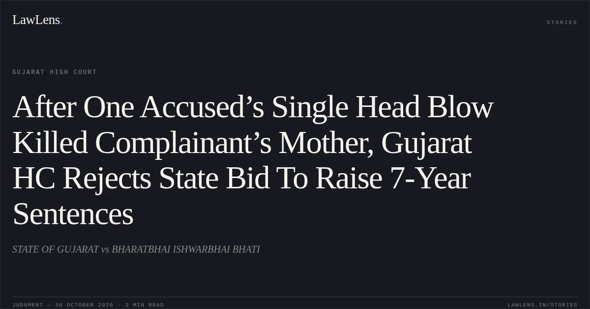 After One Accused’s Single Head Blow Killed Complainant’s Mother, Gujarat HC Rejects State Bid To Raise 7-Year Sentences. STATE OF GUJARAT vs BHARATBHAI ISHWARBHAI BHATI. Gujarat High Court. LawLens