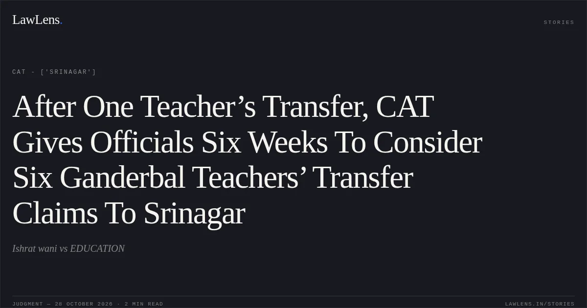 After One Teacher’s Transfer, CAT Gives Officials Six Weeks To Consider Six Ganderbal Teachers’ Transfer Claims To Srinagar. Ishrat wani vs EDUCATION. CAT - ['Srinagar']. LawLens