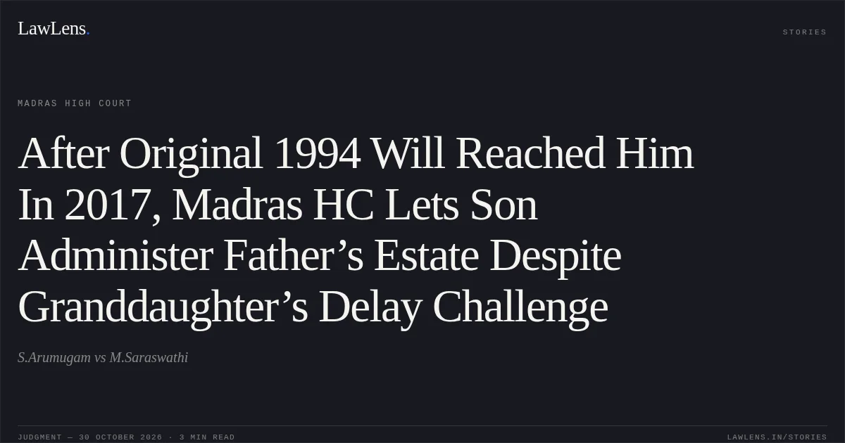 After Original 1994 Will Reached Him In 2017, Madras HC Lets Son Administer Father’s Estate Despite Granddaughter’s Delay Challenge. S.Arumugam vs M.Saraswathi. Madras High Court. LawLens
