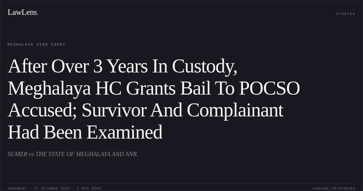 After Over 3 Years In Custody, Meghalaya HC Grants Bail To POCSO Accused; Survivor And Complainant Had Been Examined. SUMER vs THE STATE OF MEGHALAYA AND ANR.. Meghalaya High Court. LawLens
