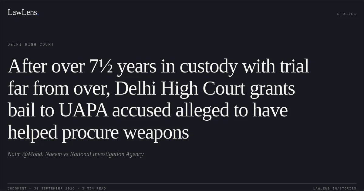 After over 7½ years in custody with trial far from over, Delhi High Court grants bail to UAPA accused alleged to have helped procure weapons. Naim @Mohd. Naeem vs National Investigation Agency. Delhi High Court. LawLens