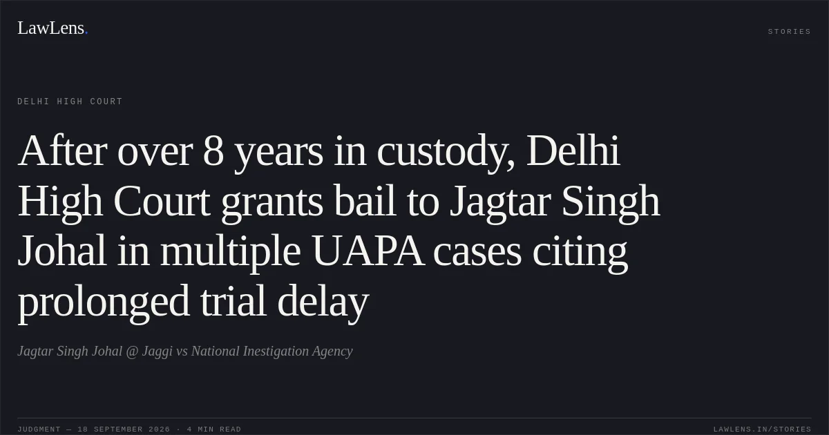 After over 8 years in custody, Delhi High Court grants bail to Jagtar Singh Johal in multiple UAPA cases citing prolonged trial delay. Jagtar Singh Johal @ Jaggi vs National Inestigation Agency. Delhi High Court. LawLens