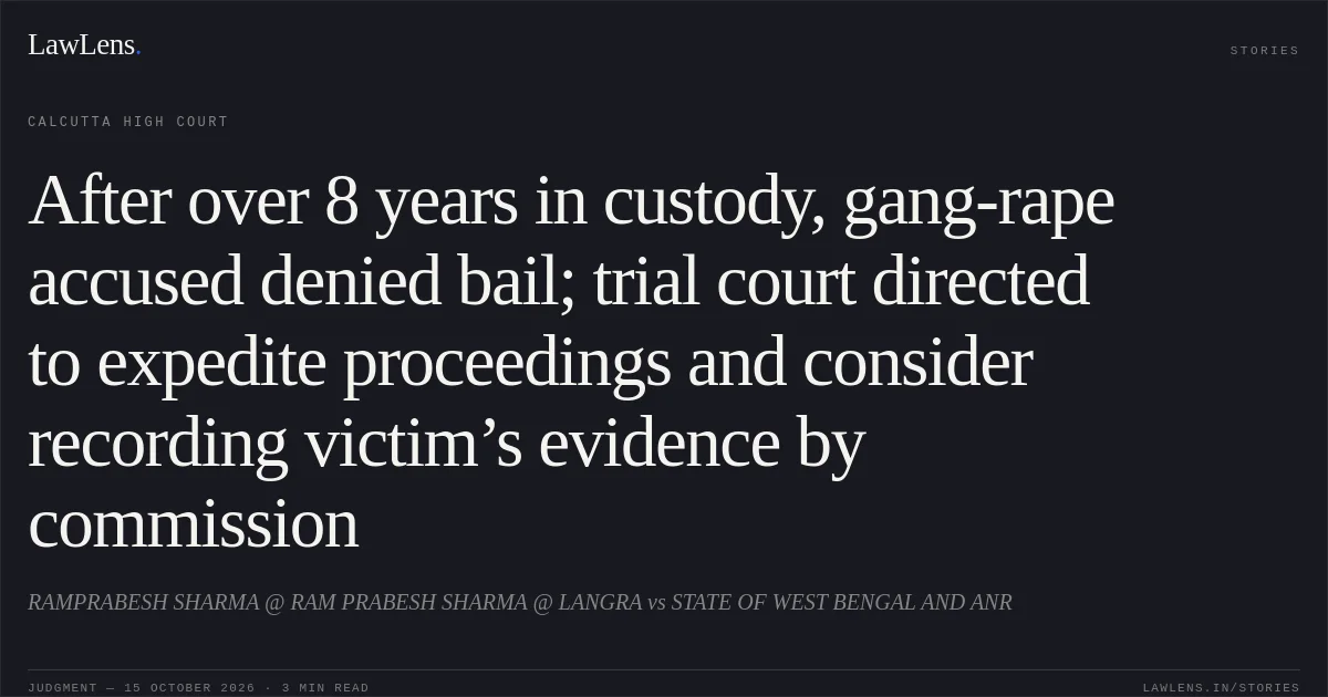 After over 8 years in custody, gang-rape accused denied bail; trial court directed to expedite proceedings and consider recording victim’s evidence by commission. RAMPRABESH SHARMA @ RAM PRABESH SHARMA @ LANGRA vs STATE OF WEST BENGAL AND ANR. Calcutta High Court. LawLens