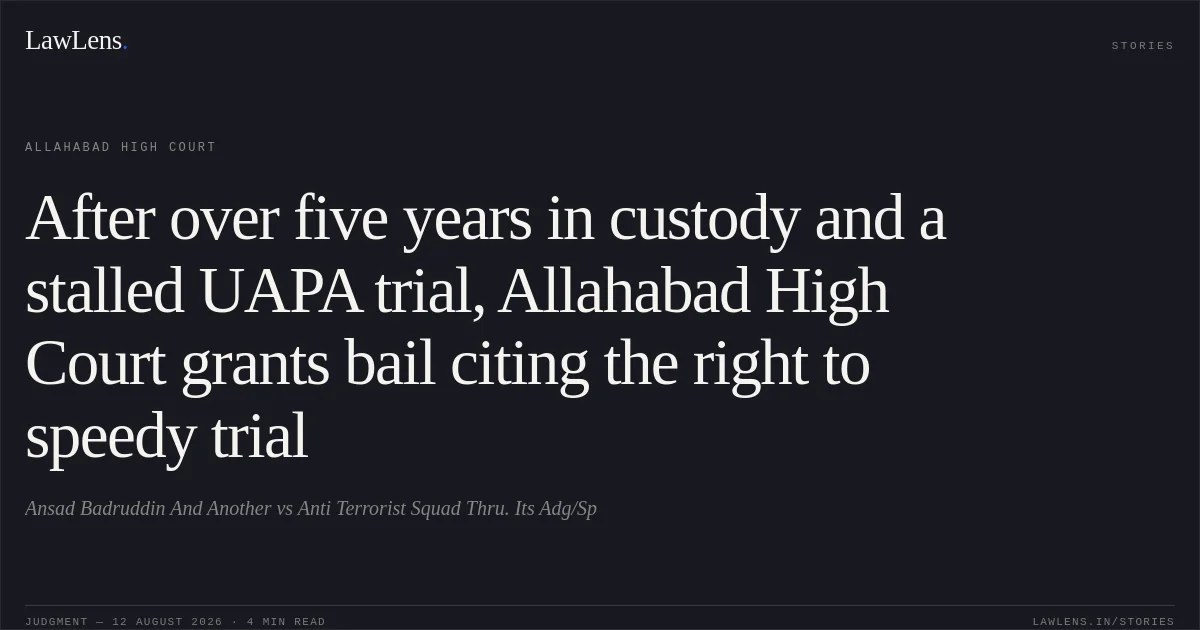 After over five years in custody and a stalled UAPA trial, Allahabad High Court grants bail citing the right to speedy trial. Ansad Badruddin And Another vs Anti Terrorist Squad Thru. Its Adg/Sp. Allahabad High Court. LawLens