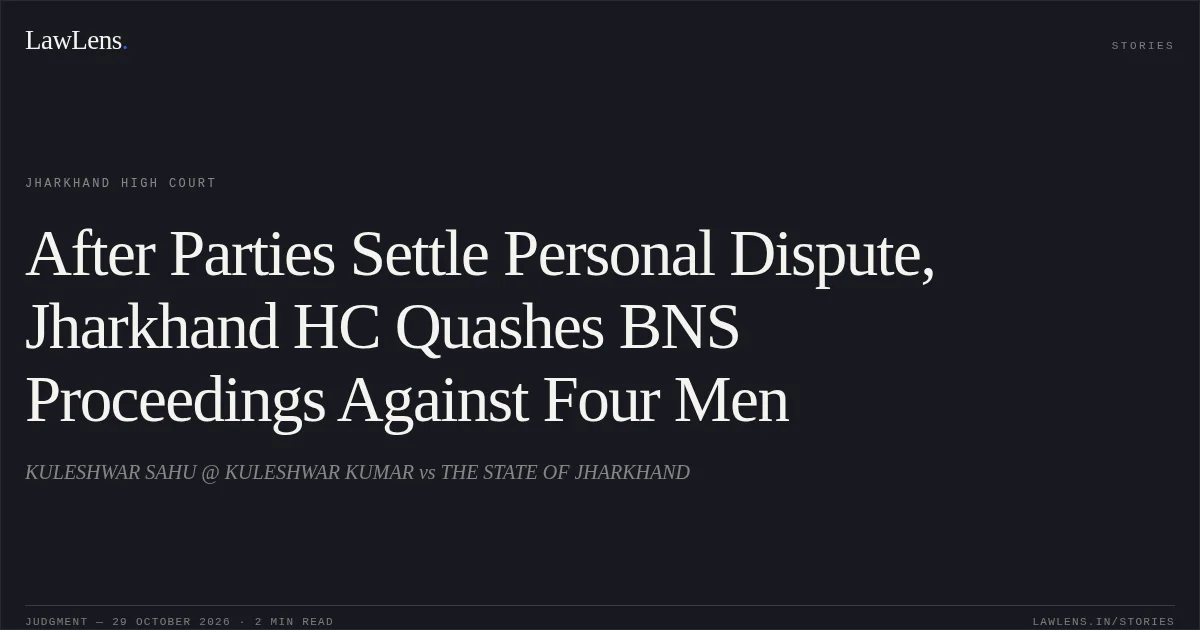 After Parties Settle Personal Dispute, Jharkhand HC Quashes BNS Proceedings Against Four Men. KULESHWAR SAHU @ KULESHWAR KUMAR vs THE STATE OF JHARKHAND. Jharkhand High Court. LawLens