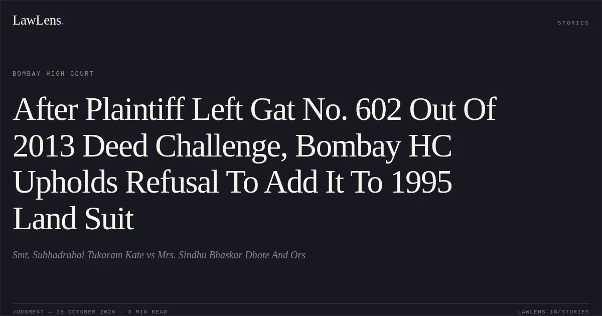 After Plaintiff Left Gat No. 602 Out Of 2013 Deed Challenge, Bombay HC Upholds Refusal To Add It To 1995 Land Suit. Smt. Subhadrabai Tukaram Kate vs Mrs. Sindhu Bhaskar Dhote And Ors. Bombay High Court. LawLens