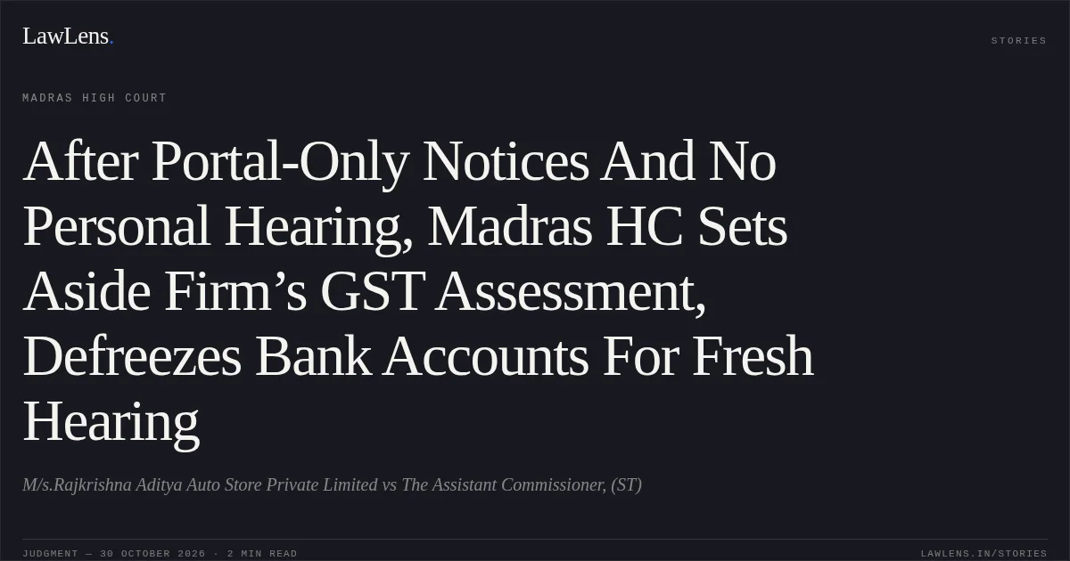 After Portal-Only Notices And No Personal Hearing, Madras HC Sets Aside Firm’s GST Assessment, Defreezes Bank Accounts For Fresh Hearing. M/s.Rajkrishna Aditya Auto Store Private Limited vs The Assistant Commissioner, (ST). Madras High Court. LawLens