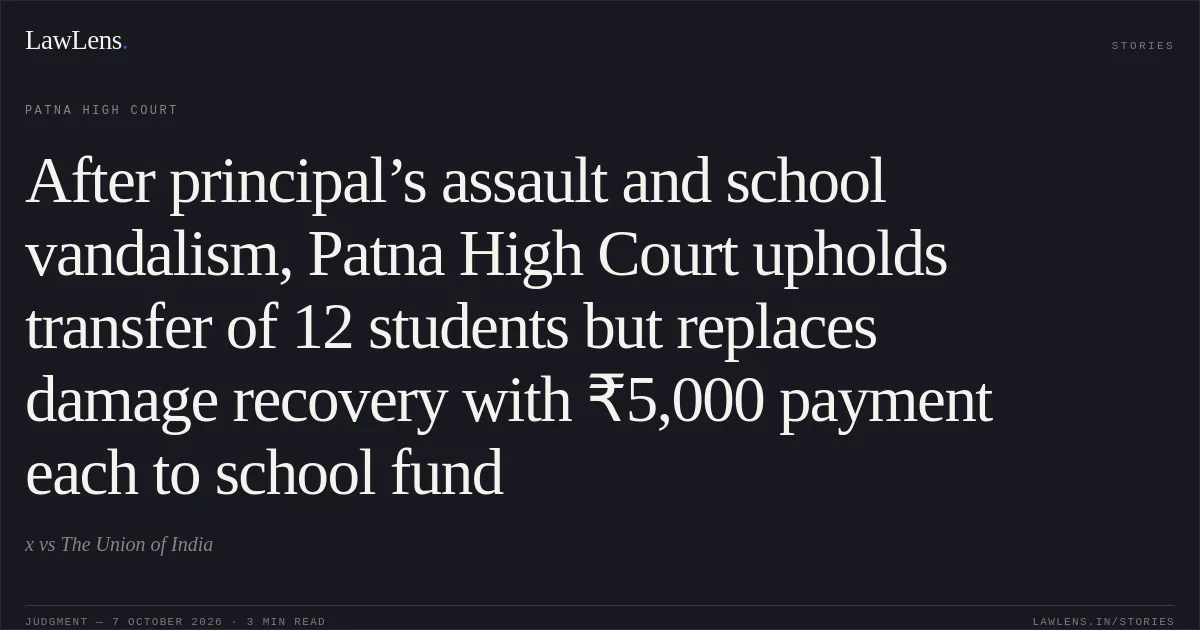 After principal’s assault and school vandalism, Patna High Court upholds transfer of 12 students but replaces damage recovery with ₹5,000 payment each to school fund. x vs The Union of India. Patna High Court. LawLens