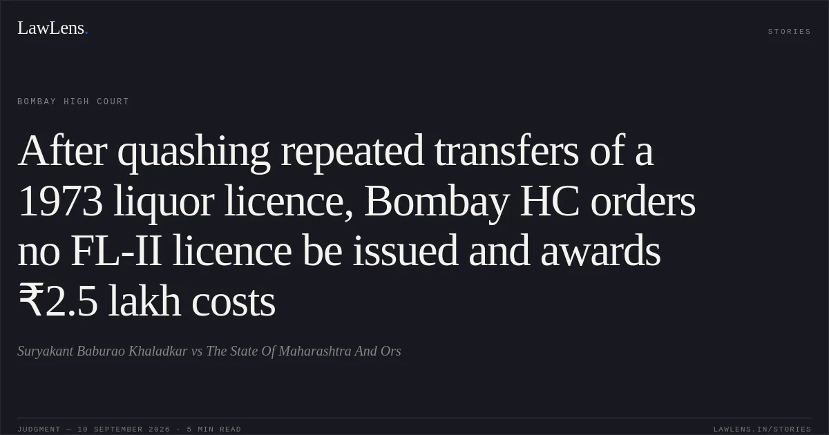 After quashing repeated transfers of a 1973 liquor licence, Bombay HC orders no FL-II licence be issued and awards ₹2.5 lakh costs. Suryakant Baburao Khaladkar vs The State Of Maharashtra And Ors. Bombay High Court. LawLens