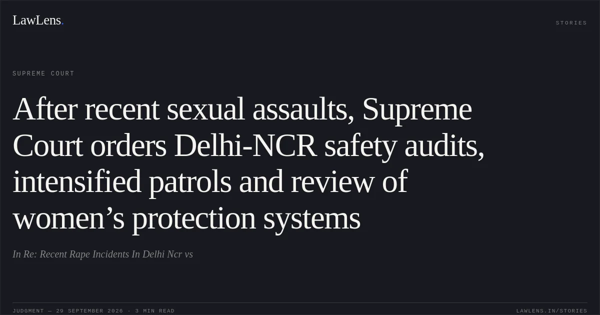 After recent sexual assaults, Supreme Court orders Delhi-NCR safety audits, intensified patrols and review of women’s protection systems. In Re: Recent Rape Incidents In Delhi Ncr vs. Supreme Court. LawLens
