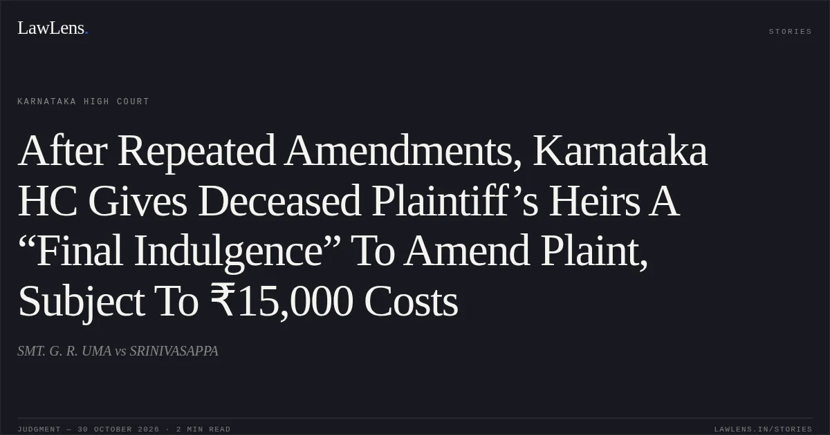 After Repeated Amendments, Karnataka HC Gives Deceased Plaintiff’s Heirs A “Final Indulgence” To Amend Plaint, Subject To ₹15,000 Costs. SMT. G. R. UMA vs SRINIVASAPPA. Karnataka High Court. LawLens
