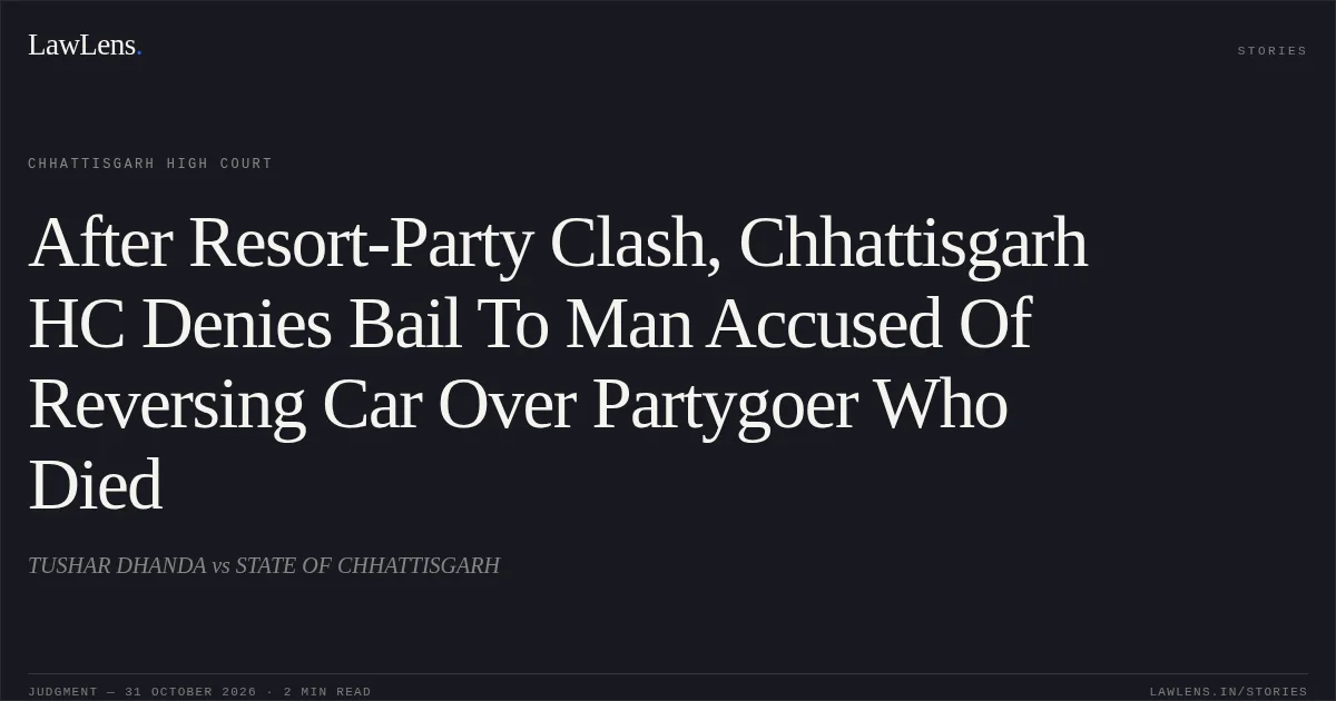 After Resort-Party Clash, Chhattisgarh HC Denies Bail To Man Accused Of Reversing Car Over Partygoer Who Died. TUSHAR DHANDA vs STATE OF CHHATTISGARH. Chhattisgarh High Court. LawLens