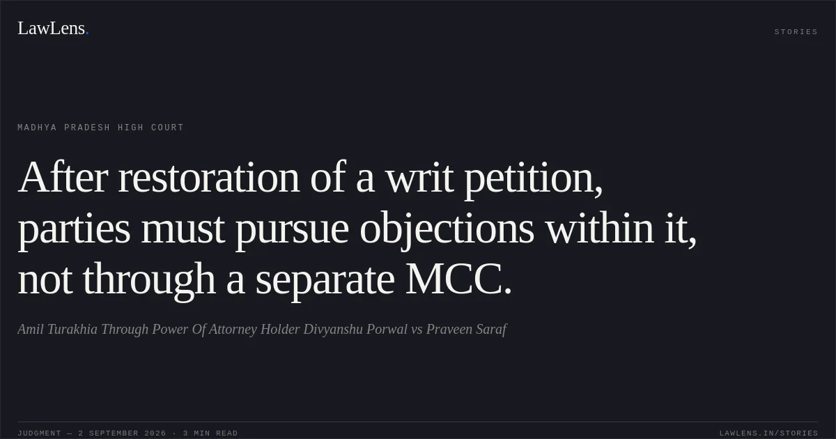 After restoration of a writ petition, parties must pursue objections within it, not through a separate MCC.. Amil Turakhia Through Power Of Attorney Holder Divyanshu Porwal vs Praveen Saraf. Madhya Pradesh High Court. LawLens