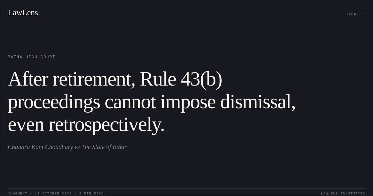 After retirement, Rule 43(b) proceedings cannot impose dismissal, even retrospectively.. Chandra Kant Choudhary vs The State of Bihar. Patna High Court. LawLens