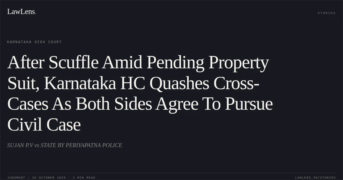 After Scuffle Amid Pending Property Suit, Karnataka HC Quashes Cross-Cases As Both Sides Agree To Pursue Civil Case. SUJAN P.V vs STATE BY PERIYAPATNA POLICE. Karnataka High Court. LawLens