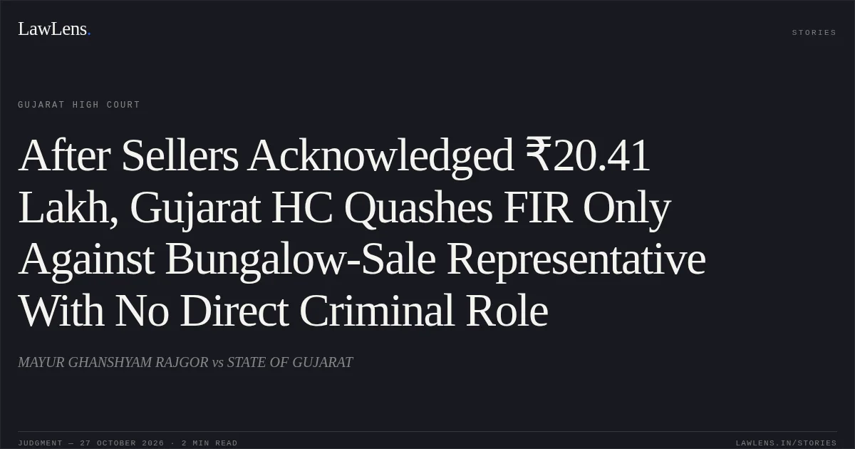 After Sellers Acknowledged ₹20.41 Lakh, Gujarat HC Quashes FIR Only Against Bungalow-Sale Representative With No Direct Criminal Role. MAYUR GHANSHYAM RAJGOR vs STATE OF GUJARAT. Gujarat High Court. LawLens