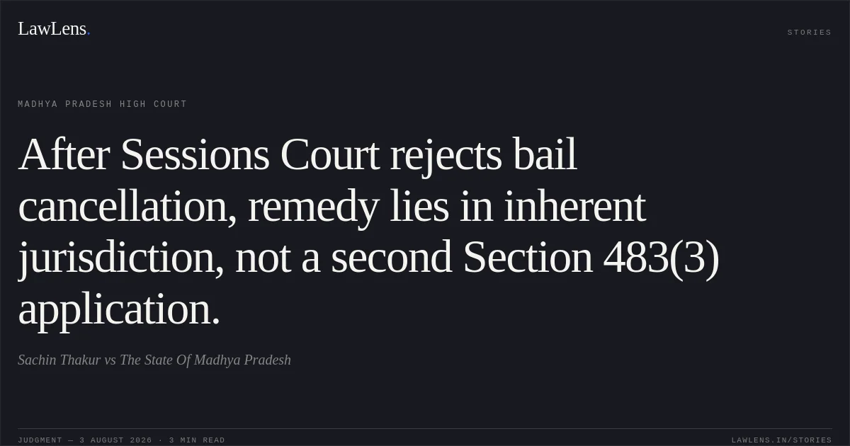 After Sessions Court rejects bail cancellation, remedy lies in inherent jurisdiction, not a second Section 483(3) application.. Sachin Thakur vs The State Of Madhya Pradesh. Madhya Pradesh High Court. LawLens
