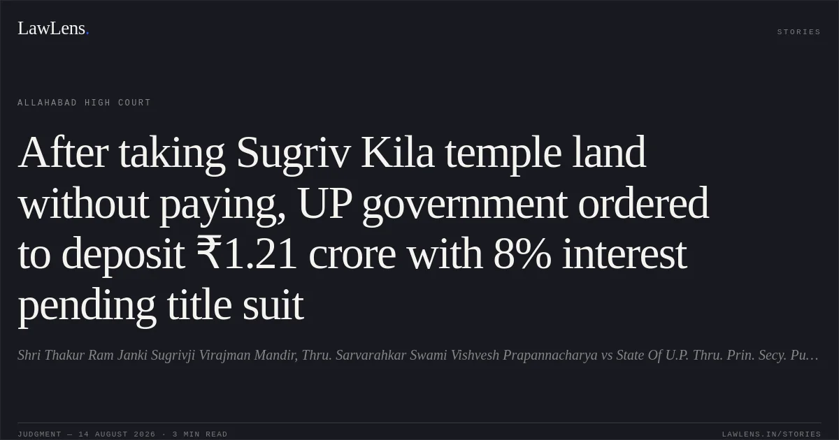 After taking Sugriv Kila temple land without paying, UP government ordered to deposit ₹1.21 crore with 8% interest pending title suit. Shri Thakur Ram Janki Sugrivji Virajman Mandir, Thru. Sarvarahkar Swami Vishvesh Prapannacharya vs State Of U.P. Thru. Prin. Secy. Public Works Deptt. Lko. And 5 Others. Allahabad High Court. LawLens