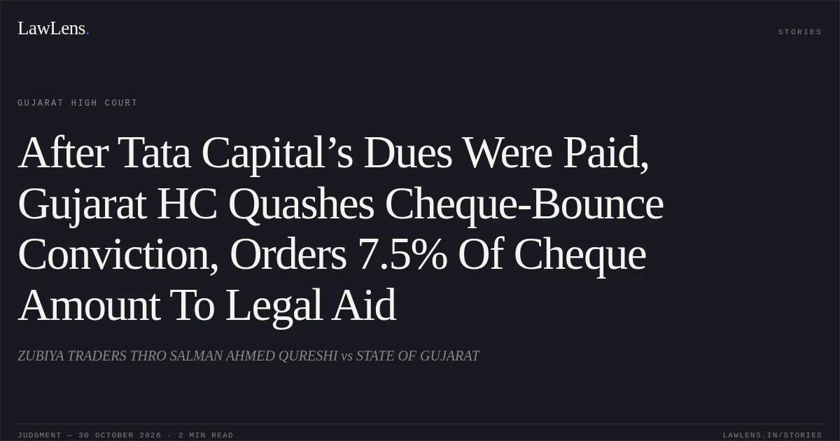 After Tata Capital’s Dues Were Paid, Gujarat HC Quashes Cheque-Bounce Conviction, Orders 7.5% Of Cheque Amount To Legal Aid. ZUBIYA TRADERS THRO SALMAN AHMED QURESHI vs STATE OF GUJARAT. Gujarat High Court. LawLens