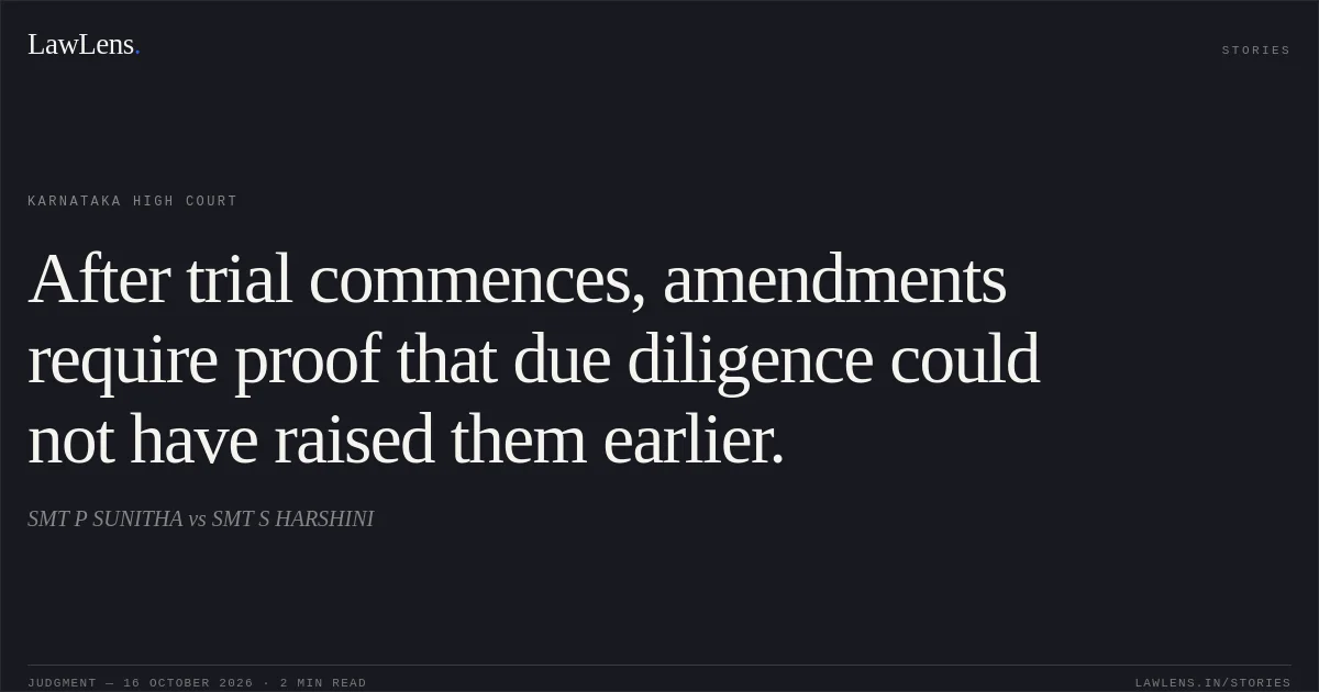 After trial commences, amendments require proof that due diligence could not have raised them earlier.. SMT P SUNITHA vs SMT S HARSHINI. Karnataka High Court. LawLens