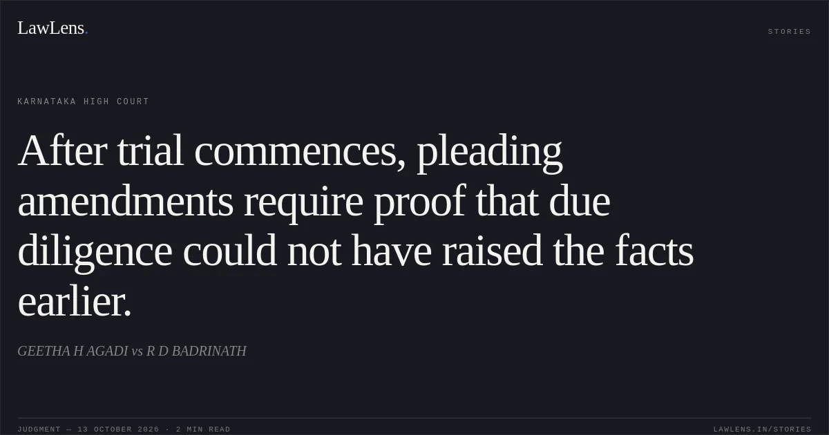 After trial commences, pleading amendments require proof that due diligence could not have raised the facts earlier.. GEETHA H AGADI vs R D BADRINATH. Karnataka High Court. LawLens