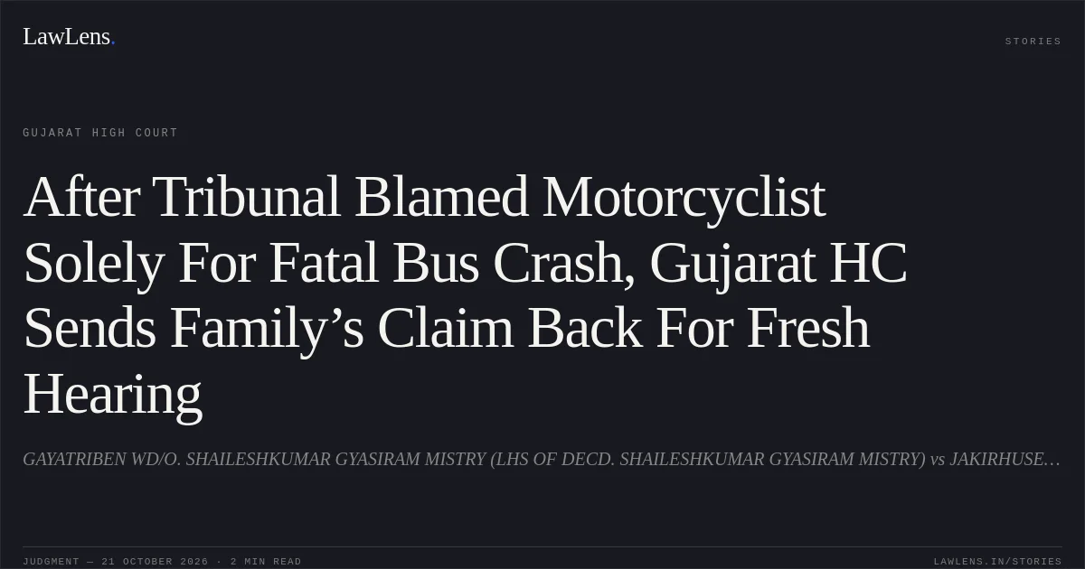 After Tribunal Blamed Motorcyclist Solely For Fatal Bus Crash, Gujarat HC Sends Family’s Claim Back For Fresh Hearing. GAYATRIBEN WD/O. SHAILESHKUMAR GYASIRAM MISTRY (LHS OF DECD. SHAILESHKUMAR GYASIRAM MISTRY) vs JAKIRHUSEN KHANJIBHAI VIJAPURA. Gujarat High Court. LawLens