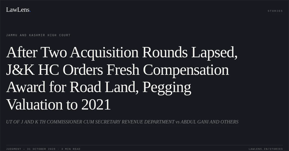 After Two Acquisition Rounds Lapsed, J&K HC Orders Fresh Compensation Award for Road Land, Pegging Valuation to 2021. UT OF J AND K TH COMMISSIONER CUM SECRETARY REVENUE DEPARTMENT vs ABDUL GANI AND OTHERS. Jammu and Kashmir High Court. LawLens