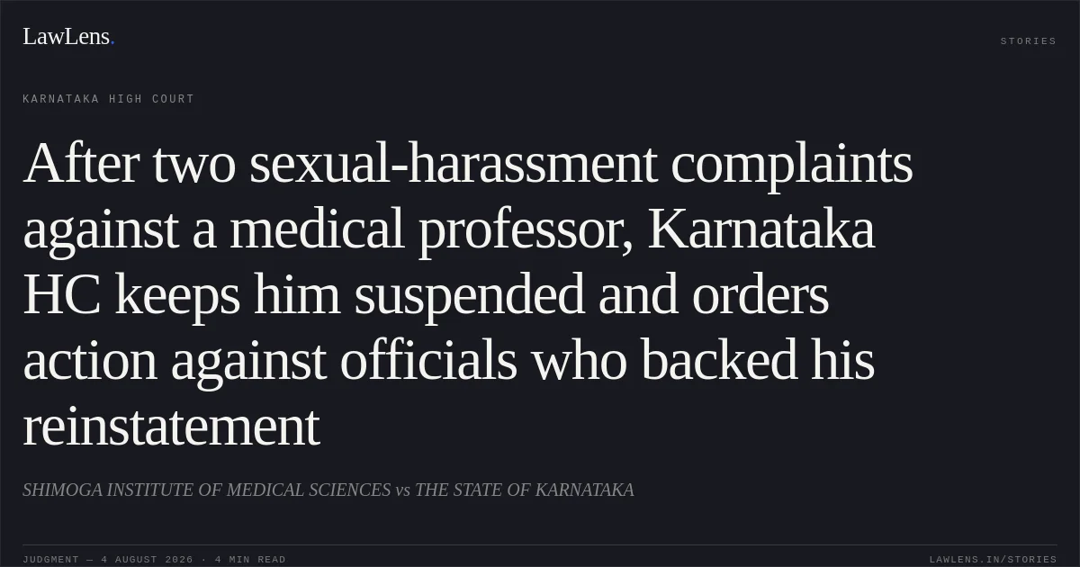 After two sexual-harassment complaints against a medical professor, Karnataka HC keeps him suspended and orders action against officials who backed his reinstatement. SHIMOGA INSTITUTE OF MEDICAL SCIENCES vs THE STATE OF KARNATAKA. Karnataka High Court. LawLens