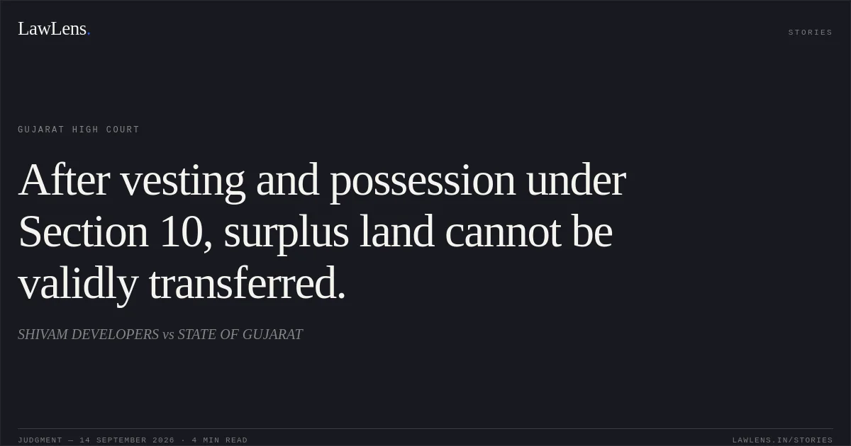 After vesting and possession under Section 10, surplus land cannot be validly transferred.. SHIVAM DEVELOPERS vs STATE OF GUJARAT. Gujarat High Court. LawLens